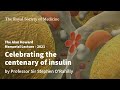 Celebrating the centenary of insulin by Professor Sir Stephen O'Rahilly