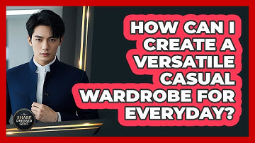 How Can I Create A Versatile Casual Wardrobe For Everyday? - The Sharp Dressed Gent