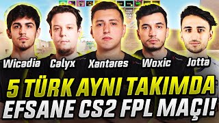 FPL' de 5 TÜRK YİNE AYNI TAKIMDA! XANTARES WOXİC WİCADİA CALYX JOTTAA! EFSANE MAÇ Eternal Fire CSGO