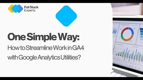 Google Analytics Utilities Tutorial: Master GA4 Management & Automation