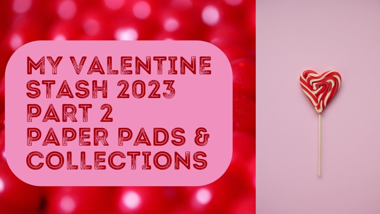My Valentine Stash 2023 Part 2 Paper Pads and Collections