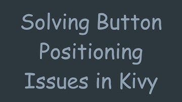 Solving Button Positioning Issues in Kivy