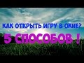 КАК ОТКРЫТЬ ЛЮБЫЕ ИГРЫ В ОКНЕ? 5 ЛУЧШИХ СПОСОБОВ !