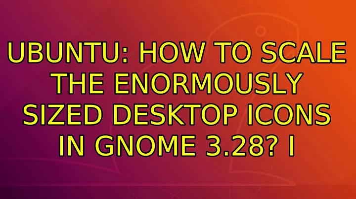 Ubuntu: How to scale the enormously sized desktop icons in GNOME 3.28? (3 Solutions!!)
