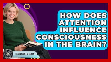How Does Attention Influence Consciousness In The Brain? - Learn About Atheism