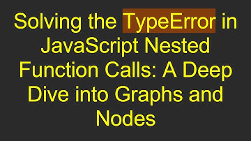 Solving the TypeError in JavaScript Nested Function Calls: A Deep Dive into Graphs and Nodes