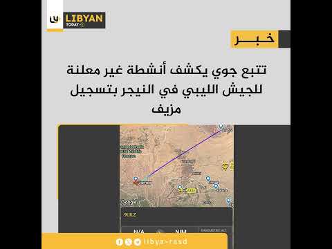 تتبع جوي يكشف أنشطة غير معلنة للجيش الليبي في النيجر بتسجيل مزيف