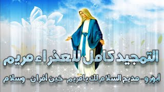 تمجيد كامل لأمنا العذراء مريم (أبؤرو - مديحة السلام لكِ يامريم - خين أفران - وسلام الله - أكسيا) ♥