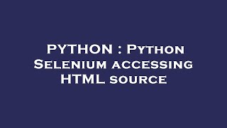 PYTHON : Python Selenium accessing HTML source