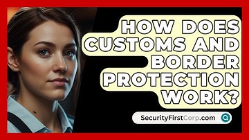 How Does Customs And Border Protection Work? - SecurityFirstCorp.com