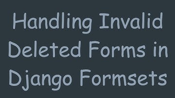 Handling Invalid Deleted Forms in Django Formsets