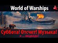 👔#WorldofWarships - Суббота! Отсчет! Музыка! #2