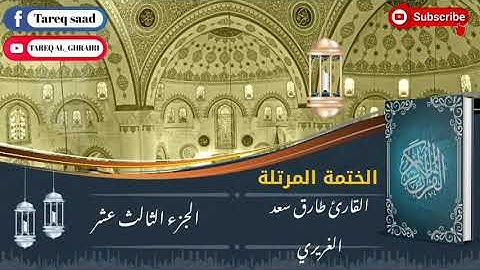 الختمة المرتلة للقارئ طارق سعد الغريري / الجزء الثالث عشر.