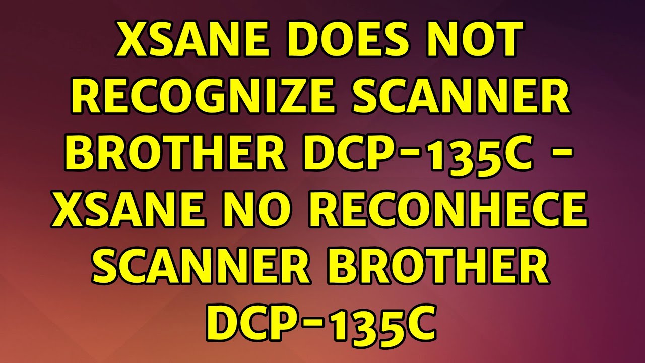 Xsane Does Not Recognize Scanner Brother DCP 135C Xsane No Reconhece Xsane does not recognize scanner brother dcp 135c xsane no reconhece