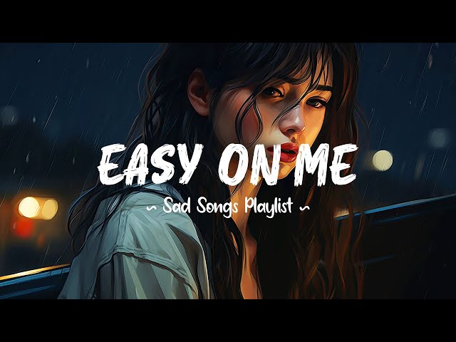 Easy On Me 😥 Sad songs playlist that will make you cry ~ Depressing breakup songs for broken hearts class=