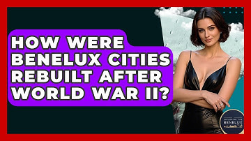 How Were Benelux Cities Rebuilt After World War II? - Exploring The Benelux