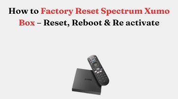 How to Factory Reset Spectrum Xumo Box – Reset, Reboot & Re activate
