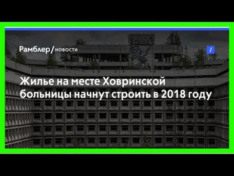Жилье на месте ховринской больницы начнут строить в 2018 году