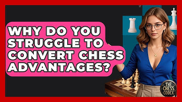 Why Do You Struggle To Convert Chess Advantages? - The Chess Codex
