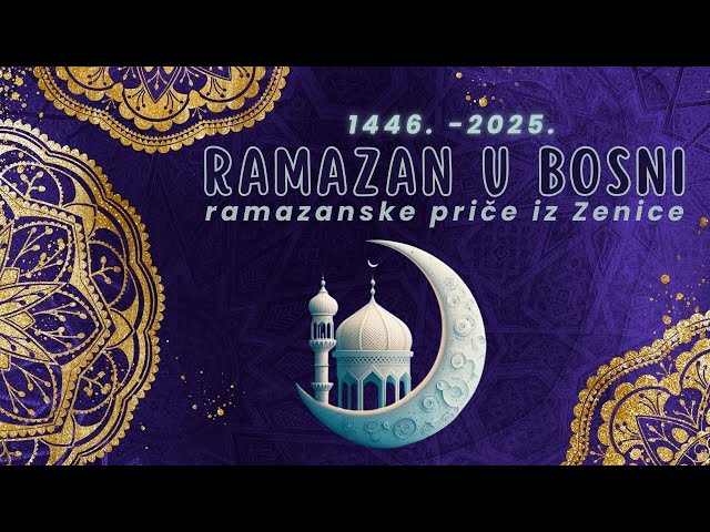 RAMAZAN U BOSNI - PRIČA IZ ZENICE - (1446. - 2025.)
