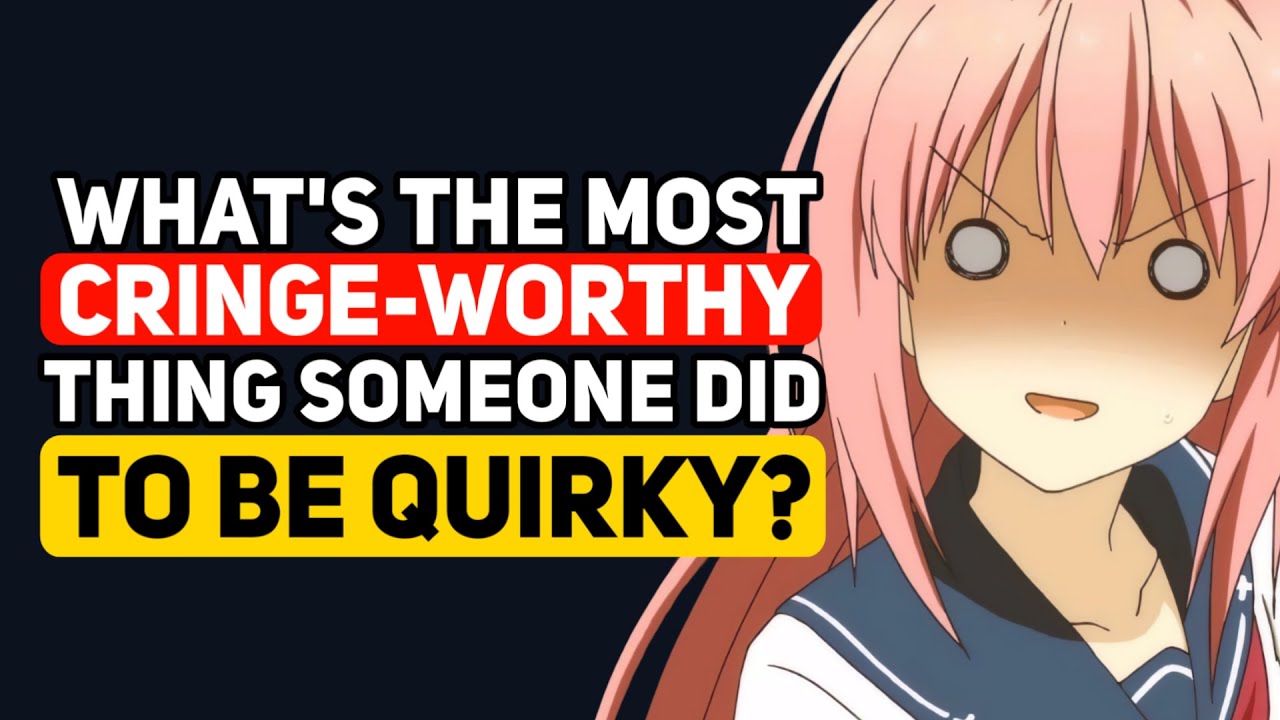 What s The Most CRINGE WORTHY Thing That Someone Did To Be QUIRKY what-s-the-most-cringe-worthy-thing-that-someone-did-to-be-quirky