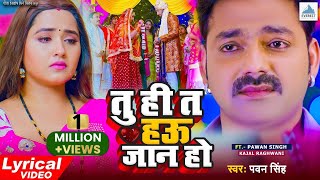 Lyrical VIDEO | तु ही त हऊ जान हो | Pawan Singh | दर्द भरा गाना | Kajal Raghwani | Bhojpuri Sad Song