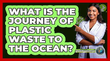 What Is The Journey Of Plastic Waste To The Ocean? - Earth Science Answers