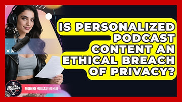 Is Personalized Podcast Content An Ethical Breach Of Privacy? - Modern Podcaster Hub