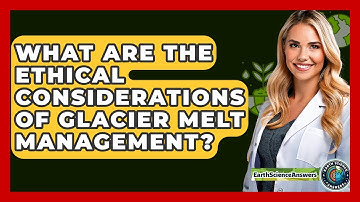 What Are The Ethical Considerations Of Glacier Melt Management? - Earth Science Answers