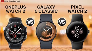 OnePlus Watch 2 vs Galaxy Watch 6 Classic vs Pixel Watch 2