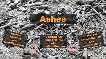 Ashes in Hell (Eternal Torment vs. Conditional Immortality aka Annihilationism vs. Universalism)