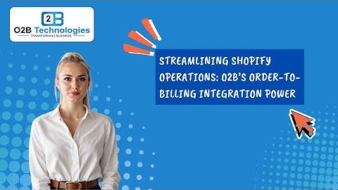 Streamlining Shopify Operations: O2B’s Order-to-Billing Integration Power |  O2B Technologies