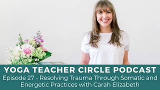 Episode 27 - Resolving Trauma Through Somatic and Energetic Practices with Carah Elizabeth