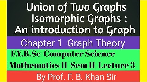 Union of Two Graphs, Isomorphic Graphs ,Graph Theory,An introduction to graph by Prof F B Khan sir