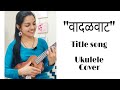 Vadalvaat Title Song | Ukulele Cover | Raw voice | Aarya Ambekar