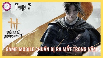 TOP 7 Game Mobile Đáng Mong Chờ Cuối 2025 | Nghịch Thủy Hàn, Yến Vân Thập Lục Thanh, Việt Kiếm 3D...