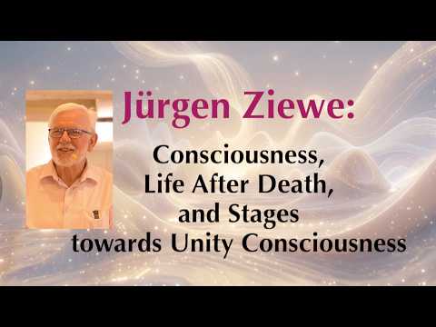 Jürgen Ziewe: Consciousness, the afterlife, and the stages leading to unity consciousness.