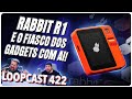 Rabbit r1 e o fiasco dos gadgets com ai loopcast 422