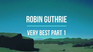 Robin Guthrie - Very Best Tracks Compilation Part 1 (ex Cocteau Twins) - Relaxing Ambient Trip