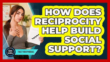 How Does Reciprocity Help Build Social Support? - Face Your Phobias