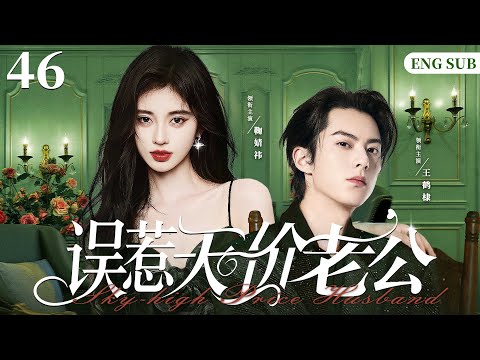 ENGSUB【误惹天价老公/Sky-high Price Husband】46大结局|他是权势滔天、冷酷毒辣的商界新贵，却对她穷追不舍，纠缠不断，而她避之不及，满脑子只想跑（王鹤棣/鞠婧祎/Mike）