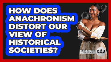How Does Anachronism Distort Our View Of Historical Societies? - History Icons Channel