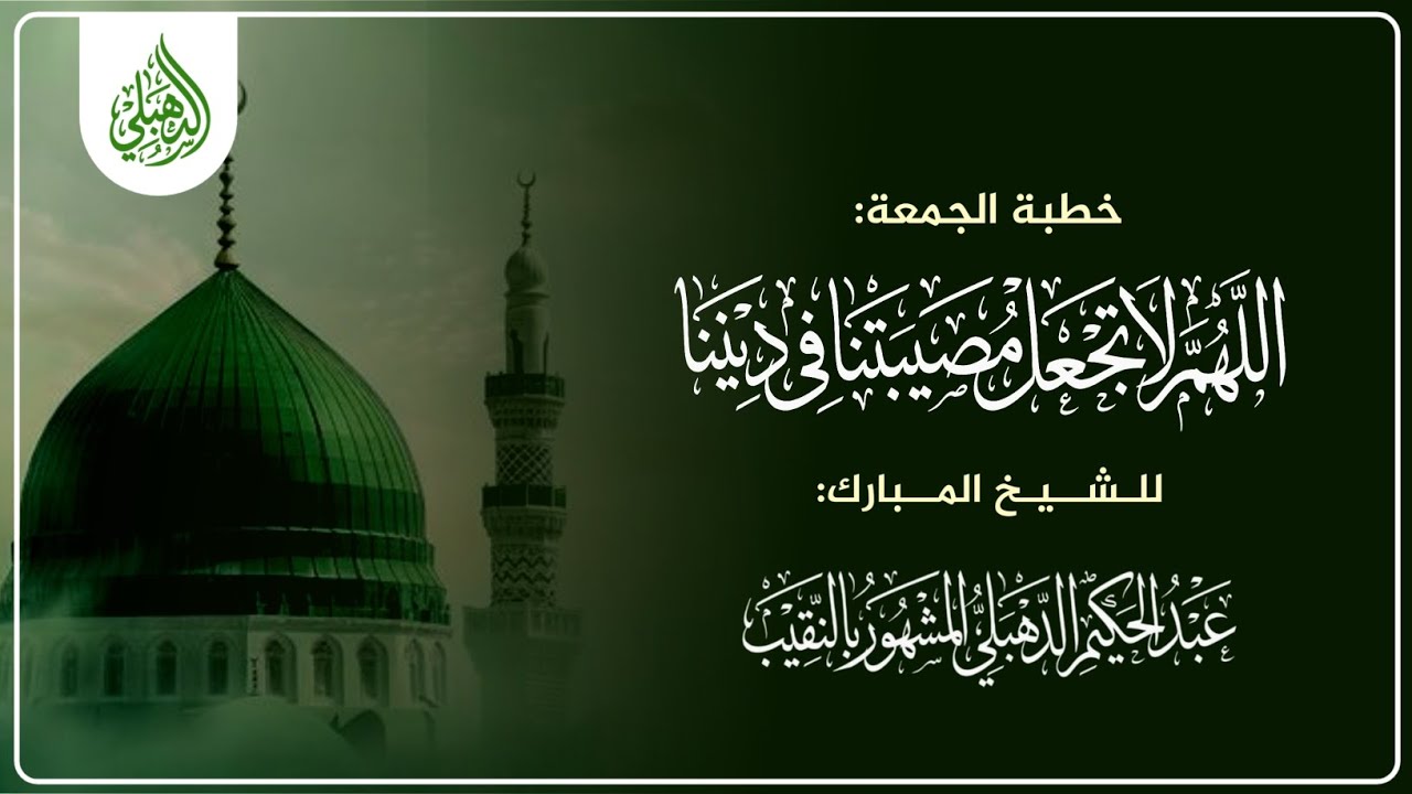 خطبة الجمعة بعنوان قال عليه الصلاة والسلام اللهم لا تجعل مصيبتنا في ديننا للشيخ عبد الحكيم الدهبلي 