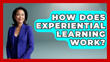 How Does Experiential Learning Work? | Learn As An Adult