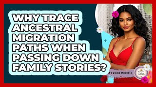 Why Trace Ancestral Migration Paths When Passing Down Family Stories? - Womens Wisdom and Power