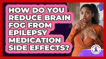 How Do You Reduce Brain Fog From Epilepsy Medication Side Effects? - Epilepsy Wellness Hub