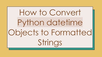 How to Convert Python datetime Objects to Formatted Strings