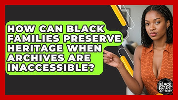 How Can Black Families Preserve Heritage When Archives Are Inaccessible? - Black Parent Authority