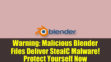 Warning: Malicious Blender Files Deliver StealC Malware! Protect Yourself Now