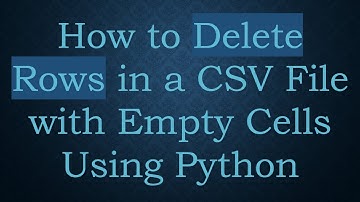 How to Delete Rows in a CSV File with Empty Cells Using Python